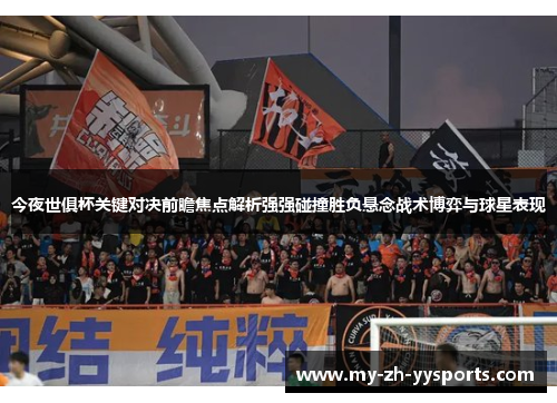 今夜世俱杯关键对决前瞻焦点解析强强碰撞胜负悬念战术博弈与球星表现 今夜世俱杯关键对决前瞻焦点解析强强碰撞胜负悬念战术博弈与球星表现