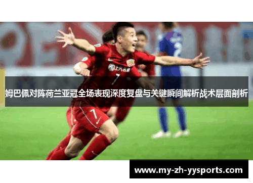 姆巴佩对阵荷兰亚冠全场表现深度复盘与关键瞬间解析战术层面剖析 姆巴佩对阵荷兰亚冠全场表现深度复盘与关键瞬间解析战术层面剖析