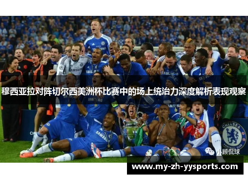 穆西亚拉对阵切尔西美洲杯比赛中的场上统治力深度解析表现观察