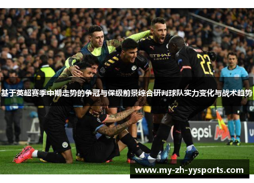 基于英超赛季中期走势的争冠与保级前景综合研判球队实力变化与战术趋势 基于英超赛季中期走势的争冠与保级前景综合研判球队实力变化与战术趋势