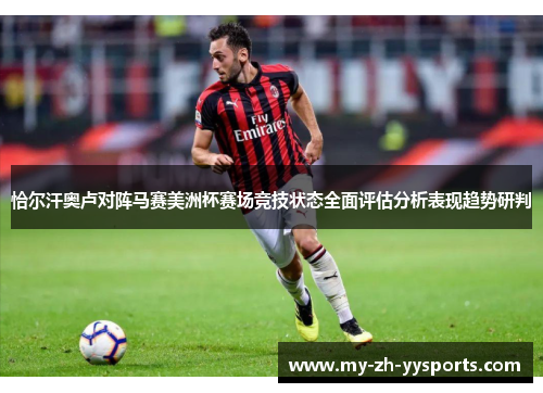 恰尔汗奥卢对阵马赛美洲杯赛场竞技状态全面评估分析表现趋势研判