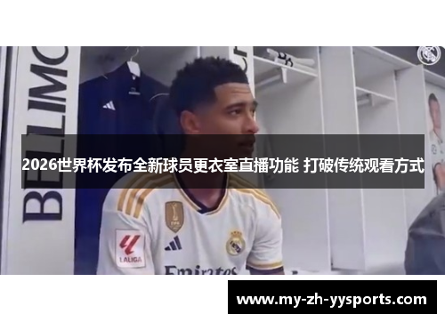 2026世界杯发布全新球员更衣室直播功能 打破传统观看方式 2026世界杯发布全新球员更衣室直播功能 打破传统观看方式