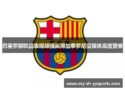 巴塞罗那欧战表现顽强赢得加泰罗尼亚媒体高度赞誉 巴塞罗那欧战表现顽强赢得加泰罗尼亚媒体高度赞誉