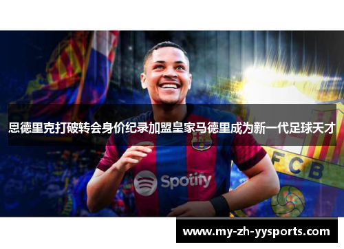 恩德里克打破转会身价纪录加盟皇家马德里成为新一代足球天才