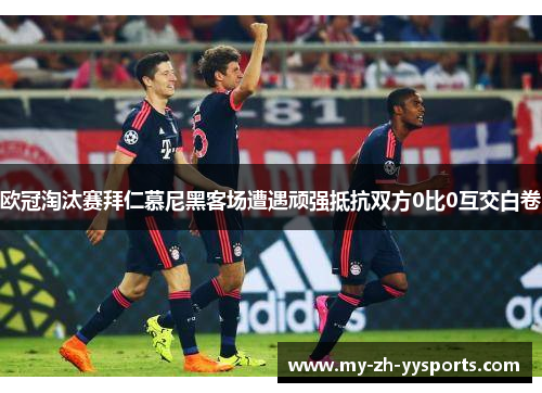 欧冠淘汰赛拜仁慕尼黑客场遭遇顽强抵抗双方0比0互交白卷 欧冠淘汰赛拜仁慕尼黑客场遭遇顽强抵抗双方0比0互交白卷