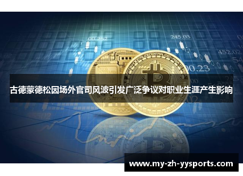 古德蒙德松因场外官司风波引发广泛争议对职业生涯产生影响