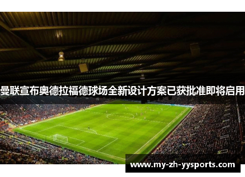 曼联宣布奥德拉福德球场全新设计方案已获批准即将启用 曼联宣布奥德拉福德球场全新设计方案已获批准即将启用