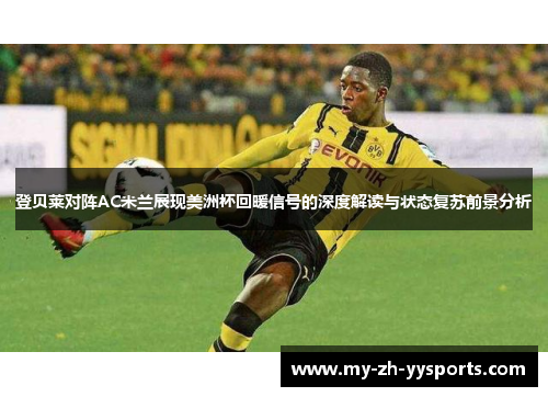 登贝莱对阵AC米兰展现美洲杯回暖信号的深度解读与状态复苏前景分析 登贝莱对阵AC米兰展现美洲杯回暖信号的深度解读与状态复苏前景分析