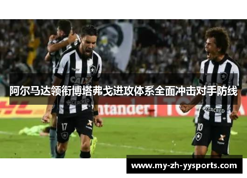 阿尔马达领衔博塔弗戈进攻体系全面冲击对手防线 阿尔马达领衔博塔弗戈进攻体系全面冲击对手防线
