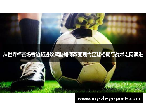 从世界杯赛场看边路进攻威胁如何改变现代足球格局与战术走向演进 从世界杯赛场看边路进攻威胁如何改变现代足球格局与战术走向演进