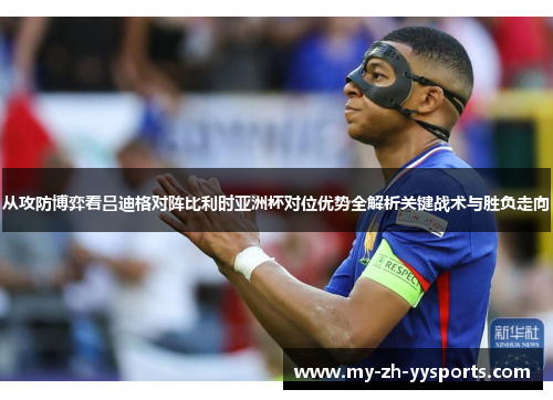 从攻防博弈看吕迪格对阵比利时亚洲杯对位优势全解析关键战术与胜负走向 从攻防博弈看吕迪格对阵比利时亚洲杯对位优势全解析关键战术与胜负走向