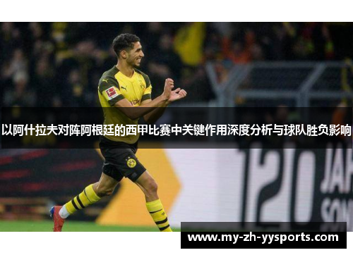 以阿什拉夫对阵阿根廷的西甲比赛中关键作用深度分析与球队胜负影响 以阿什拉夫对阵阿根廷的西甲比赛中关键作用深度分析与球队胜负影响