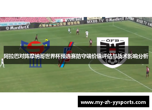 阿拉巴对阵摩纳哥世界杯预选赛防守端价值评估与战术影响分析