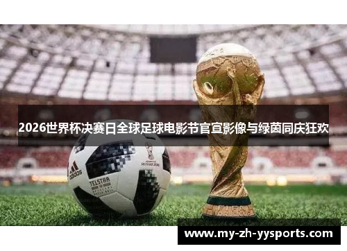 2026世界杯决赛日全球足球电影节官宣影像与绿茵同庆狂欢 2026世界杯决赛日全球足球电影节官宣影像与绿茵同庆狂欢
