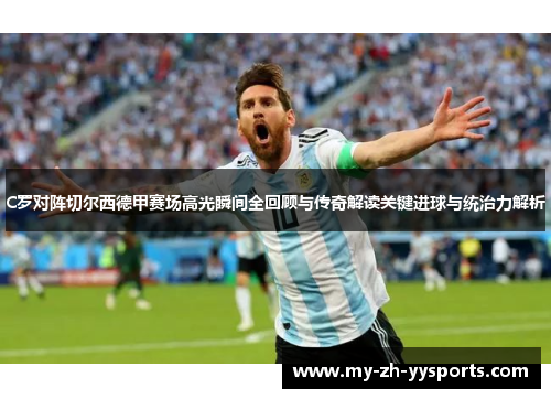 C罗对阵切尔西德甲赛场高光瞬间全回顾与传奇解读关键进球与统治力解析 C罗对阵切尔西德甲赛场高光瞬间全回顾与传奇解读关键进球与统治力解析