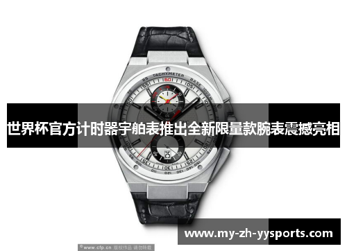 世界杯官方计时器宇舶表推出全新限量款腕表震撼亮相