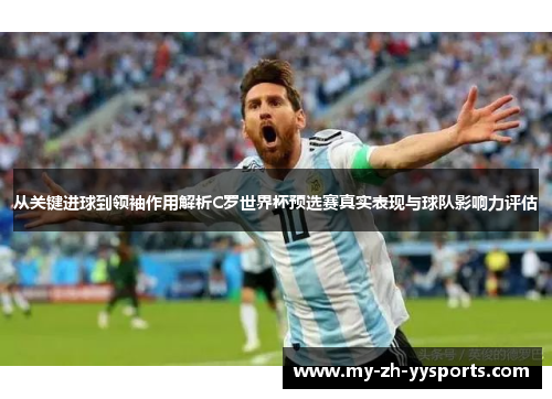 从关键进球到领袖作用解析C罗世界杯预选赛真实表现与球队影响力评估 从关键进球到领袖作用解析C罗世界杯预选赛真实表现与球队影响力评估