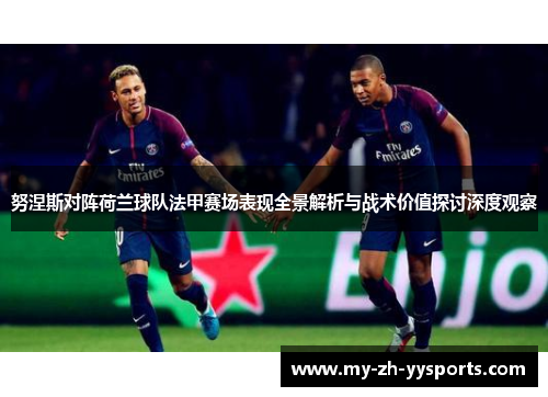 努涅斯对阵荷兰球队法甲赛场表现全景解析与战术价值探讨深度观察