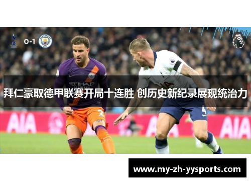 拜仁豪取德甲联赛开局十连胜 创历史新纪录展现统治力 拜仁豪取德甲联赛开局十连胜 创历史新纪录展现统治力