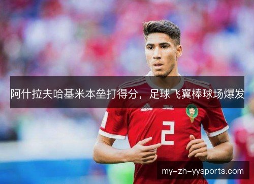 阿什拉夫哈基米本垒打得分，足球飞翼棒球场爆发