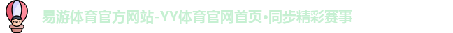 易游体育官方网站-YY体育官网首页·同步精彩赛事